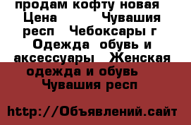 продам кофту новая › Цена ­ 350 - Чувашия респ., Чебоксары г. Одежда, обувь и аксессуары » Женская одежда и обувь   . Чувашия респ.